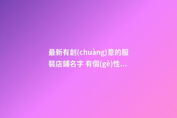 最新有創(chuàng)意的服裝店鋪名字 有個(gè)性的服裝店名字-第1張-店鋪起名-玄機(jī)派
